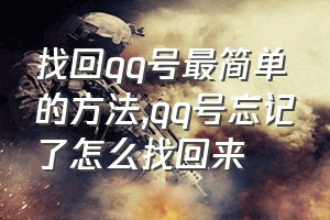 找回qq号最简单的方法（qq号忘记了怎么找回来）