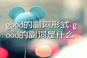 good的副词形式（good的副词是什么）