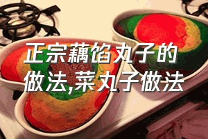 正宗藕馅丸子的做法（菜丸子做法）