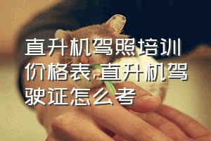 直升机驾照培训价格表（直升机驾驶证怎么考）