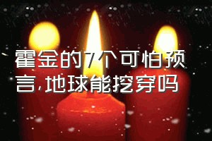 霍金的7个可怕预言（地球能挖穿吗）