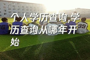 个人学历查询（学历查询从哪年开始）