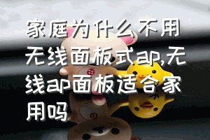 家庭为什么不用无线面板式ap（无线ap面板适合家用吗）