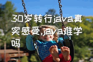 30岁转行java真实感受（java难学吗）