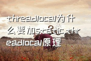 threadlocal为什么要加static（threadlocal原理）