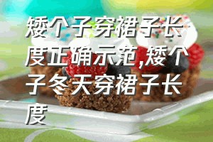 矮个子穿裙子长度正确示范（矮个子冬天穿裙子长度）