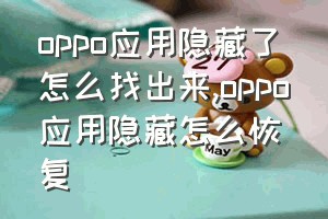 oppo应用隐藏了怎么找出来（oppo应用隐藏怎么恢复）