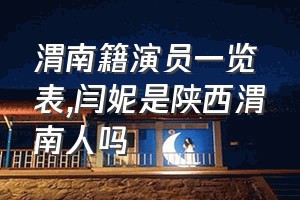 渭南籍演员一览表（闫妮是陕西渭南人吗）