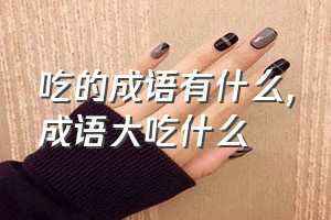 吃的成语有什么（成语大吃什么）