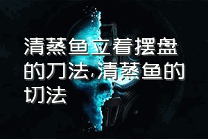 清蒸鱼立着摆盘的刀法（清蒸鱼的切法）