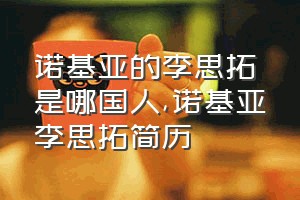 诺基亚的李思拓是哪国人（诺基亚李思拓简历）