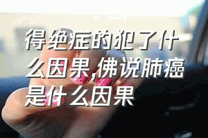 得绝症的犯了什么因果（佛说肺癌是什么因果）