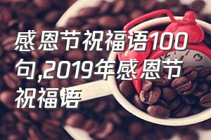 感恩节祝福语100句（2019年感恩节祝福语）