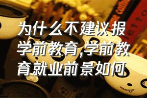 为什么不建议报学前教育（学前教育就业前景如何）