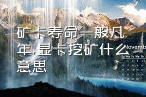 矿卡寿命一般几年（显卡挖矿什么意思）