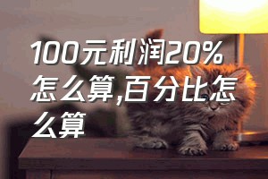 100元利润20%怎么算（百分比怎么算）