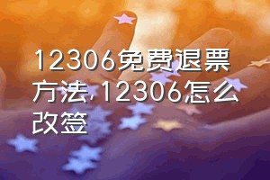 12306免费退票方法（12306怎么改签）