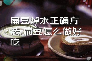 扁豆焯水正确方法（扁豆怎么做好吃）