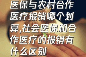 医保与农村合作医疗报销哪个划算（社会医保和合作医疗的报销有什么区别）