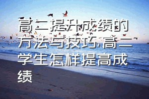 高二提升成绩的方法与技巧（高二学生怎样提高成绩）