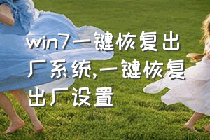 win7一键恢复出厂系统（一键恢复出厂设置）