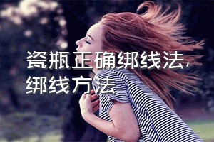 瓷瓶正确绑线法（绑线方法）