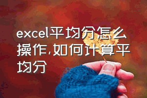 excel平均分怎么操作（如何计算平均分）