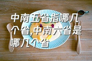 中南五省指哪几个省（中南六省是哪几个省）