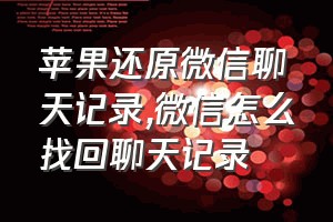 苹果还原微信聊天记录（微信怎么找回聊天记录）