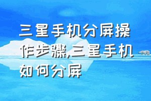 三星手机分屏操作步骤（三星手机如何分屏）