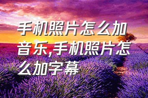 手机照片怎么加音乐（手机照片怎么加字幕）