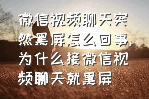 微信视频聊天突然黑屏怎么回事（为什么接微信视频聊天就黑屏）