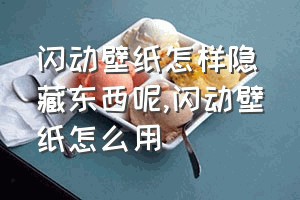 闪动壁纸怎样隐藏东西呢（闪动壁纸怎么用）