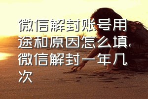 微信解封账号用途和原因怎么填（微信解封一年几次）