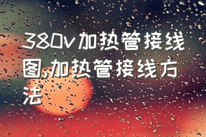 380v加热管接线图（加热管接线方法）