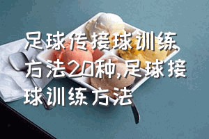 足球传接球训练方法20种（足球接球训练方法）