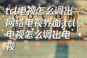 tcl电视怎么调出网络电视界面（tcl电视怎么调出电视）