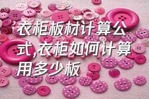 衣柜板材计算公式（衣柜如何计算用多少板）