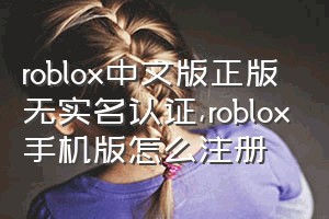 roblox中文版正版无实名认证（roblox手机版怎么注册）