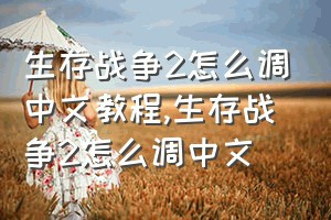 生存战争2怎么调中文教程（生存战争2怎么调中文）