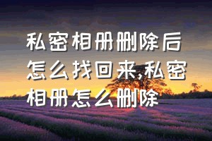 私密相册删除后怎么找回来（私密相册怎么删除）