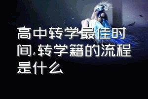 高中转学最佳时间（转学籍的流程是什么）