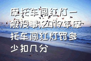 摩托车闯红灯一般没事（2019年摩托车闯红灯罚多少扣几分）