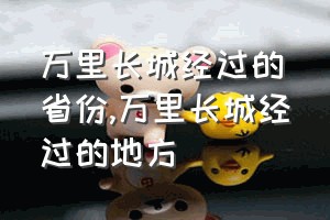 万里长城经过的省份（万里长城经过的地方）