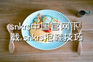 snkrs中国官网下载（snkrs抢鞋技巧）