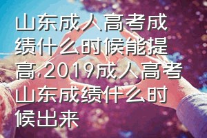 山东成人高考成绩什么时候能提高（2019成人高考山东成绩什么时候出来）