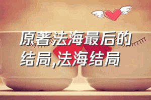 原著法海最后的结局（法海结局）