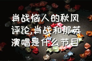 肖战恼人的秋风评论（肖战和那英演唱是什么节目）