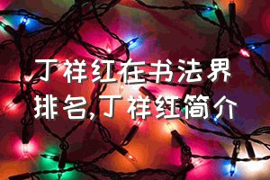 丁祥红在书法界排名（丁祥红简介）