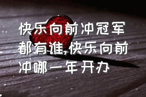 快乐向前冲冠军都有谁（快乐向前冲哪一年开办）